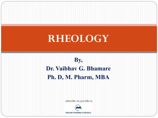RHEOLOGY
By,
Dr. Vaibhav G. Bhamare
Ph. D, M. Pharm, MBA
subscribe on you tube to
 