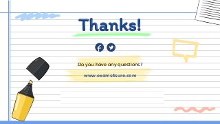CREDITS: This presentation template was created by
Slidesgo, including icons by Flaticon, and infographics &
images by Freepik.
Do you have any questions?
www.exams4sure.com
Thanks!
 