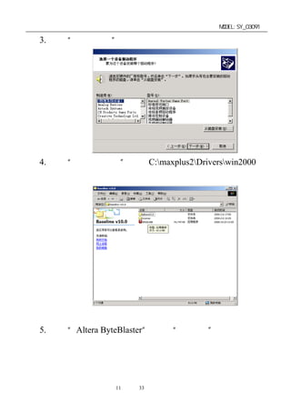 单片机开发板使用手册                         MODEL:SY_03091

 3. 点击“添加其它”键：




 4. 点击“从磁盘安装”选择 C:maxplus2Driverswin2000 打
  开；




 5. 选择“Altera ByteBlaster” 点击“下一步”即可，




              第11 页 共 33 页
 