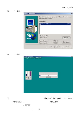 单片机开发板使用手册                             MODEL:SY_03091

5. 点击“Next”:




6. 点击“Next”:




7. 软件安装完成后，产生二个目录文件 Maxplus2,Max2work 和 License.其
  中 Maxplus2 目录放置系统文件和配置文件，Max2work 目录放置工作文件
  和范例文件，License 目录下文件与软件狗有关（需重新覆盖）。
                 第7 页 共 33 页
 