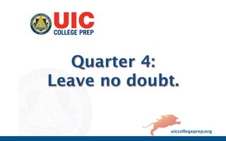 Quarter 4:
Leave no doubt.

              uiccollegeprep.org
 