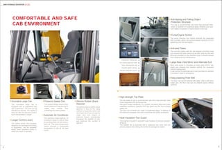 Comfortable and Safe
Cab Environment
6
SANY HYCRAULIC EXCAVATOR SY135C
5
Innovative Large Cab
Longer Control Levers
The control levers and joysticks
designed and arranged according
to ergonomic, can be operated
easily. Each operation button is
within the reach of operator.
The innovative large cab is
equipped with an adjustable seat
with suspension. The seat can be
adjusted as desired. The rigidity of
seat can also be adjusted accord-
ing to the operator’s weight.
Silicone Rubber Shock
Absorber
innovative silicone rubber shock
absorber is fixed to the swing
platform in six points, which has
minimized the shock brought by
rough road and engine or
hydraulic impact, considerably
increased the stability of cab,
and improved the comfort of
operator.
Automatic Air Conditioner
The standard large-capacity air
conditioner keeps in-cab air fresh
by purifying fresh air and recircu-
lation air. The quick temperature
control ensures a comfortable
temperature in cab all the year
round.
Pressure Sealed Cab
The sealed design ensures that
the air pressure inside the cab is
higher than outside, thus
preventing the dust invasion.
High-strength Top Plate
The top plate of cab is punch-formed with thick high-strength steel
sheet integrated with reinforced ribs.
Has good impact resistance, in a rockfall, not easily deformed under
operating conditions; optional OPG top guard and the front window
safety net.
The door and windows are made of toughened glass. In addition to
the seat belt equipped, the cabin maximizes the safety of operator.
Anti-skid Plates
The anti-skid plates with the star-shaped punching holes
are covered the main valve and air filter, and the anti-skid
films are provided on the machine body to prevent people
from slipping during maintenance.
Large Rear View Mirror and Alternate Exit
Rear view mirror is mounted on both sides of the cab,
which can observe the situation behind the excavator
without looking back.
A cab window for alternate exit is also provided for operator
to escape in case of emergency.
Easy-cleaning Floor Mat
The floor mat can be washed with water. With a self-drain
water port, the floor mat can be cleaned easily without
removal.
Pump/Engine Screen
The pump chamber and engine chamber are separated
with a screen, which can prevent leaked hydraulic oil from
splashing onto the hot engine.
Heat Insulation/ Fan Guard
The engine is housed in excellent heat insulation to prevent acciden-
tal burns.
The radiator fan is enclosed with a protective net cover that can
prevent objects from falling into the fan to damage its blades.
Anti-tipping and Falling Object
Protection Structure
The cab is punch-formed with thick high-strength steel
sheet, in addition to toughened glass windows and seat
belt, safety of operator is best ensured in the cab.
Cooling box, heating box
A/C control panel and radio
Easy- cleaning floor mat
Cigarette lighter, ashtray
Remote intermittent wipers
A
B
C
D
E
 
