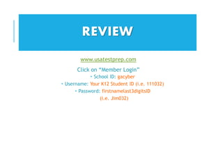 REVIEW
www.usatestprep.com
Click on “Member Login”
 School ID: gacyber
 Username: Your K12 Student ID (i.e. 111032)
 Password: firstnamelast3digitsID
(i.e. Jim032)
 