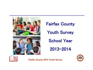 Fairfax County 2013 Youth Survey 
1 
Fairfax County 
Youth Survey 
School Year 
2013-2014 
 