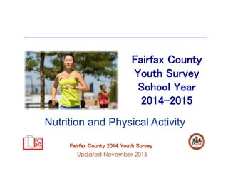 Fairfax County 2014 Youth Survey
Fairfax County
Youth Survey
School Year
2014-2015
Updated November 2015
Nutrition and Physical Activity
 