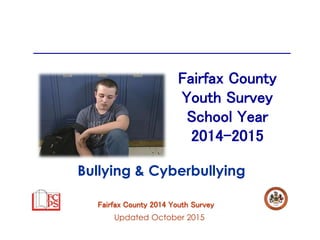 Fairfax County 2014 Youth Survey
Fairfax County
Youth Survey
School Year
2014-2015
Updated October 2015
Bullying & Cyberbullying
 