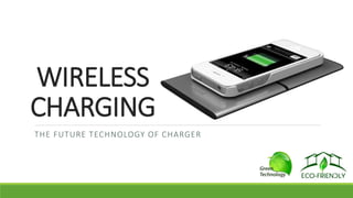 WIRELESS
CHARGING
THE FUTURE TECHNOLOGY OF CHARGER
 