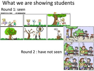 What we are showing students 
Round 1: seen 
Round 2 : have not seen 
 