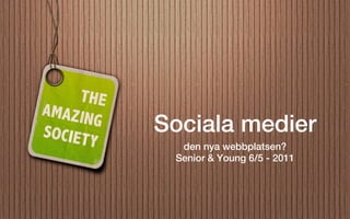 Sociala medier
  den nya webbplatsen?
 Senior & Young 6/5 - 2011
 