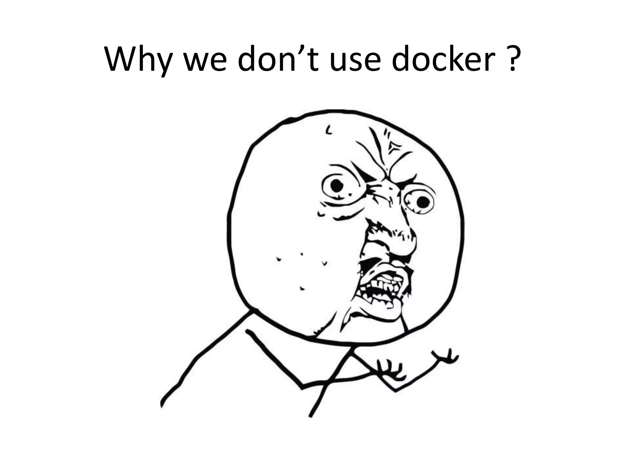 Why we don’t use docker ?
 
