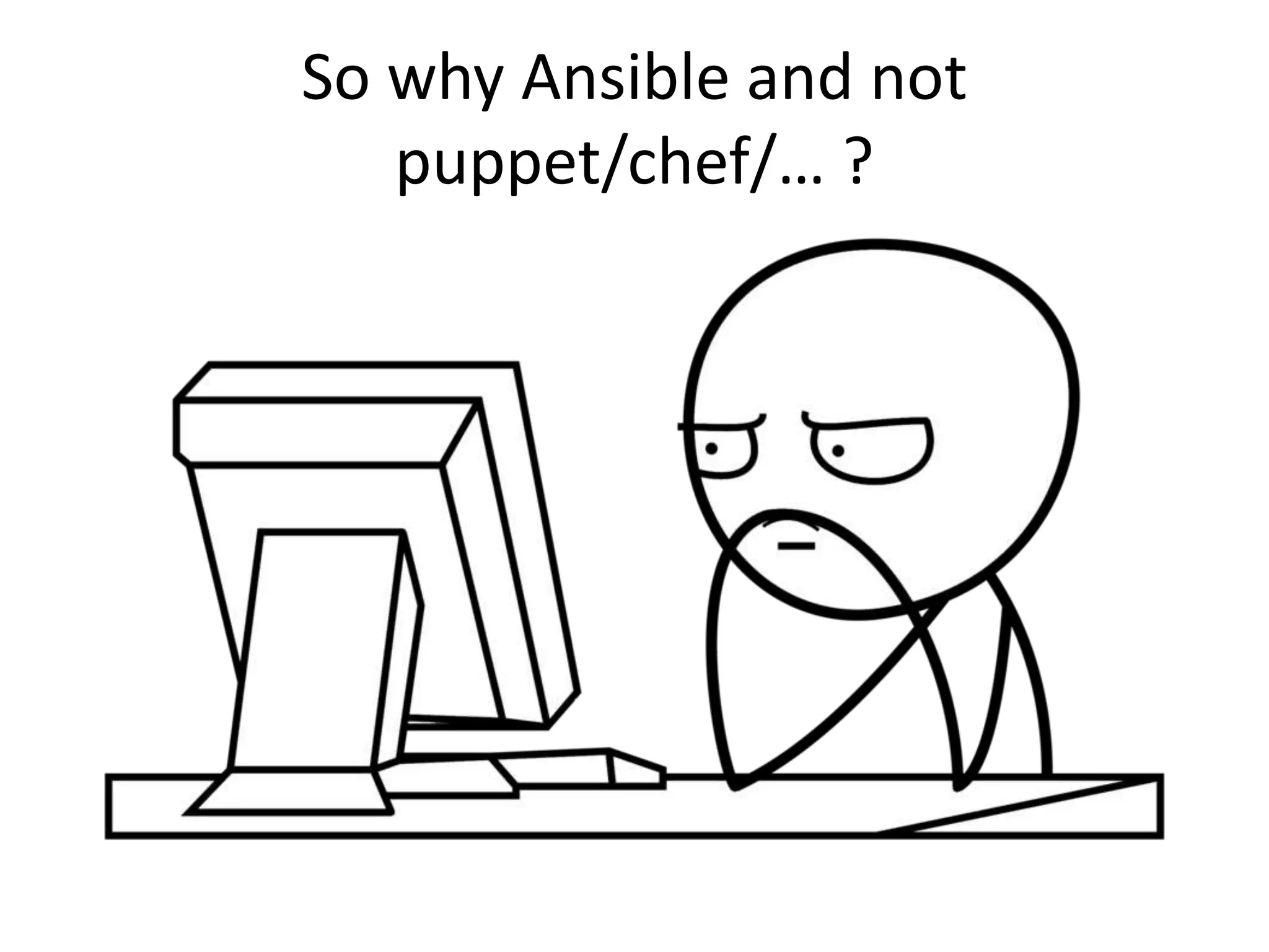 So why Ansible and not
puppet/chef/… ?
 