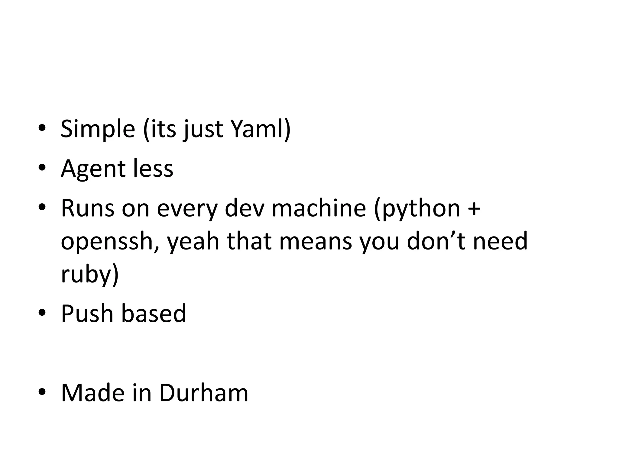 • Simple (its just Yaml)
• Agent less
• Runs on every dev machine (python +
openssh, yeah that means you don’t need
ruby)
• Push based
• Made in Durham
 