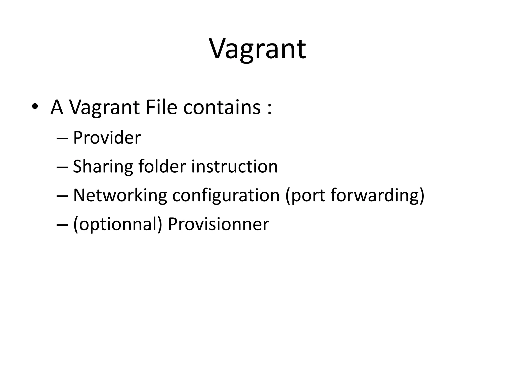 Vagrant
• A Vagrant File contains :
– Provider
– Sharing folder instruction
– Networking configuration (port forwarding)
– (optionnal) Provisionner
 