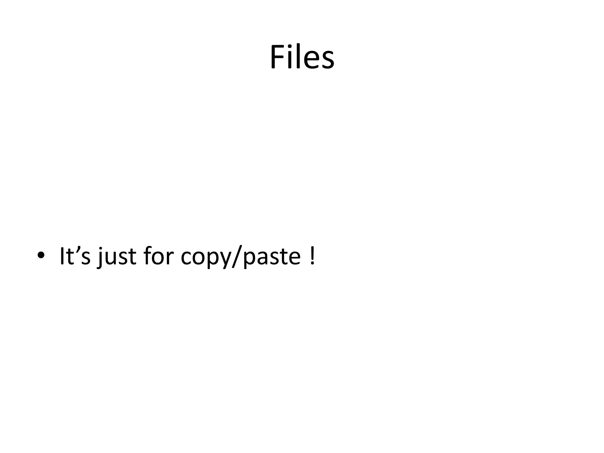 Files
• It’s just for copy/paste !
 