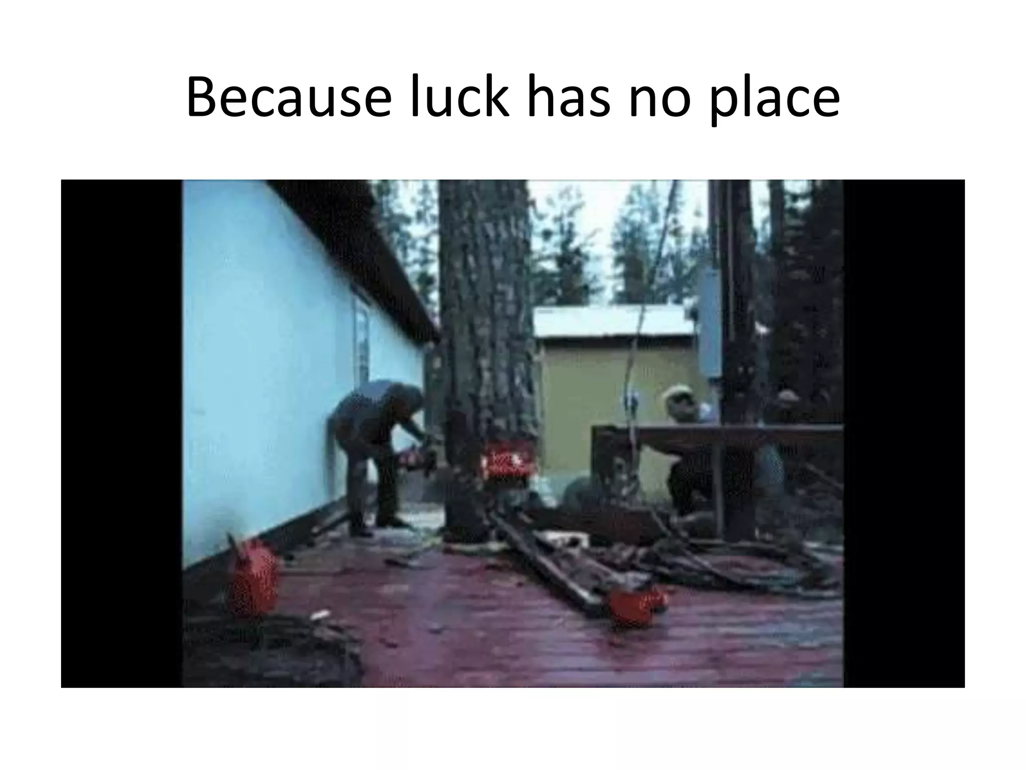 Because luck has no place
 
