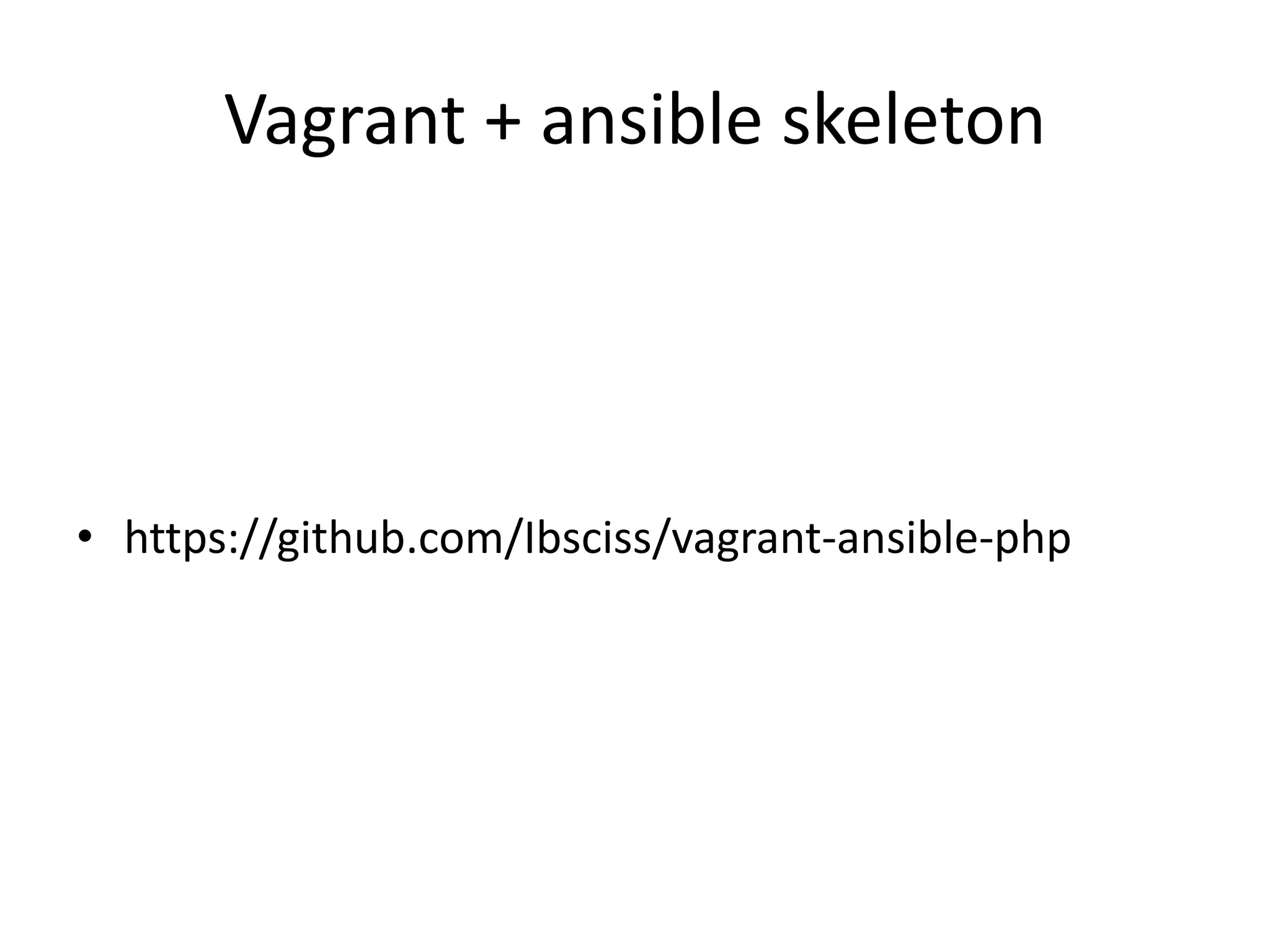 Vagrant + ansible skeleton
• https://github.com/Ibsciss/vagrant-ansible-php
 