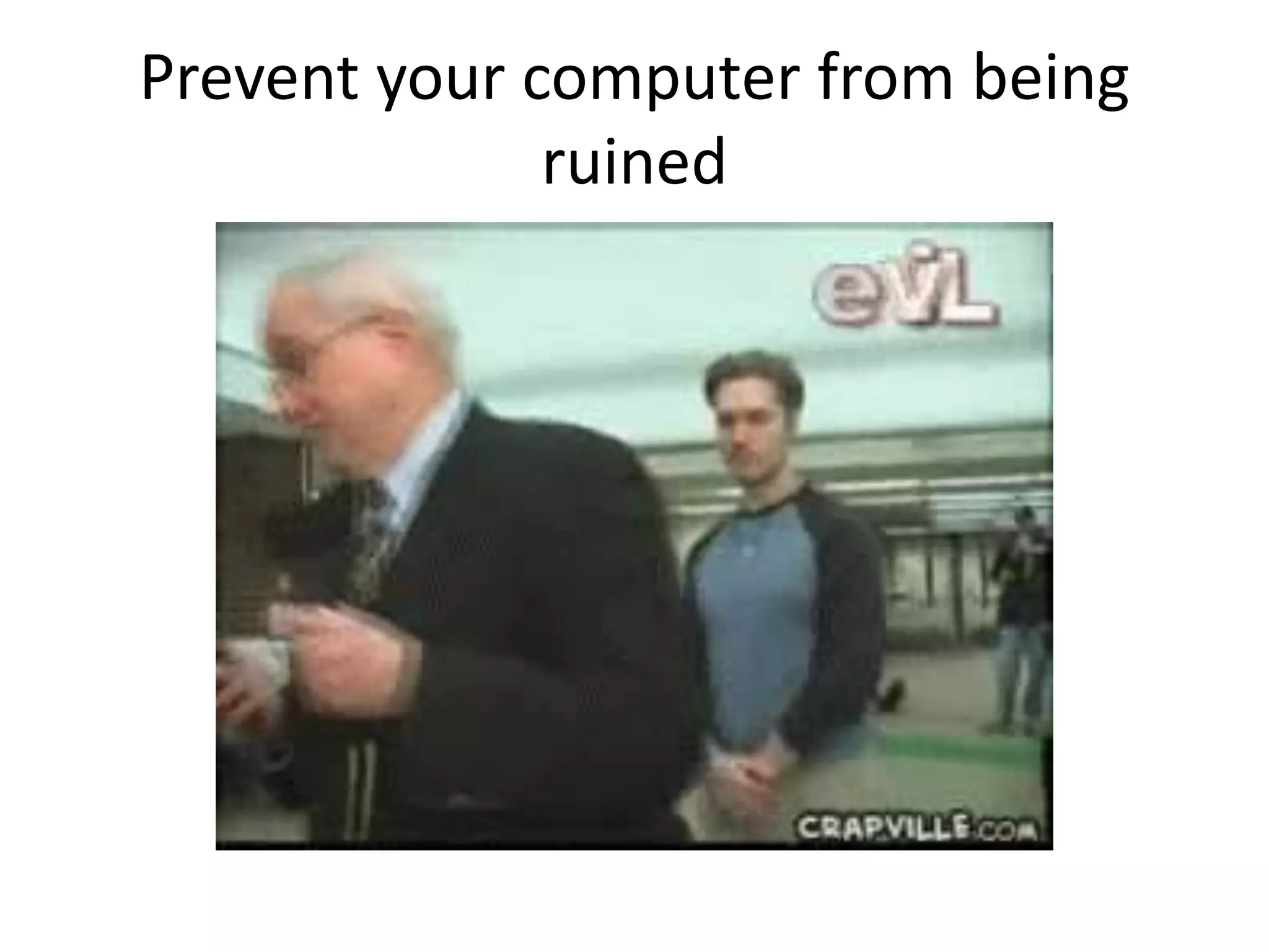 Prevent your computer from being
ruined
 