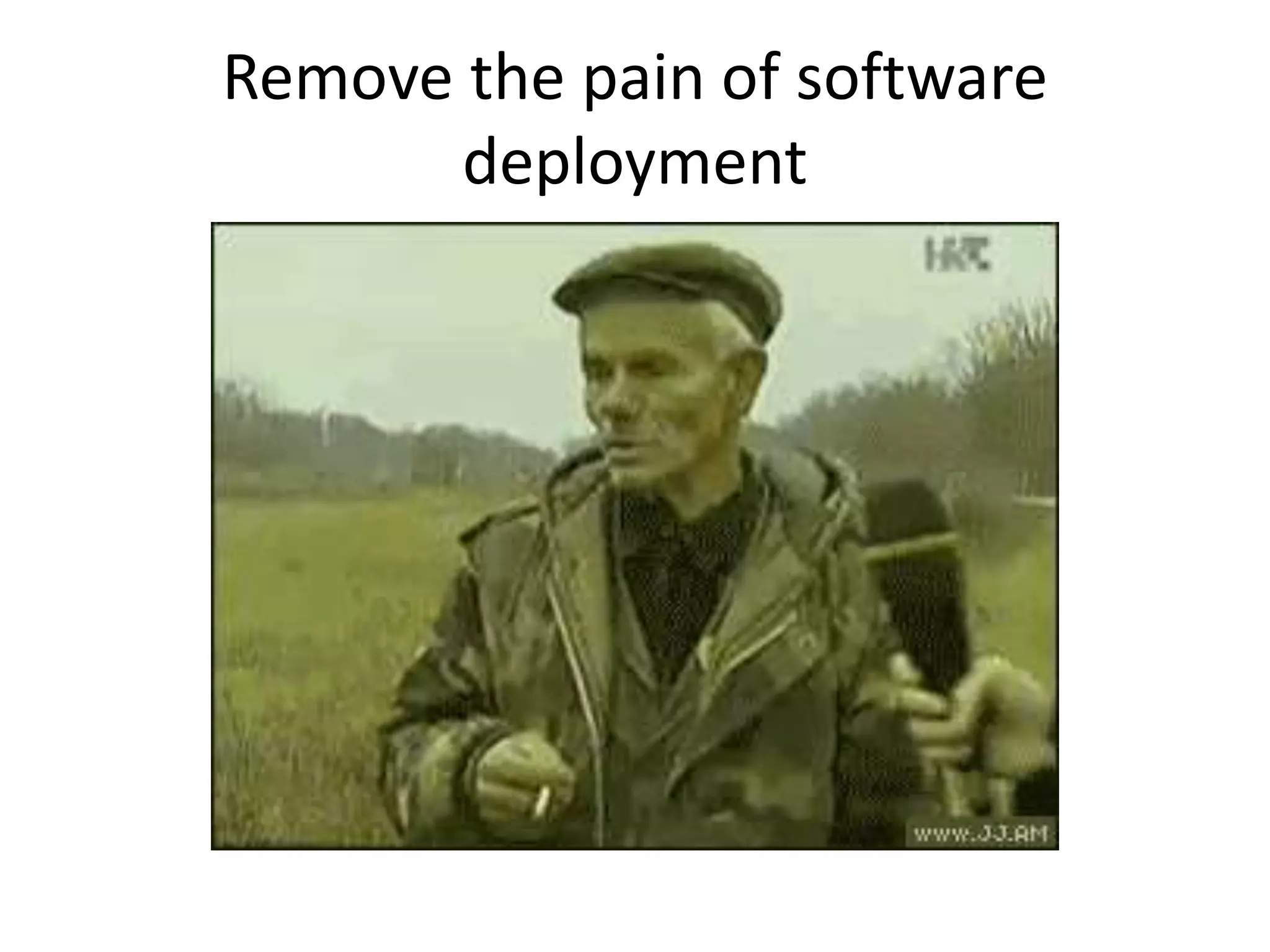 Remove the pain of software
deployment
 