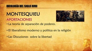 APORTACIONES
• La teoría de separación de poderes.
• El liberalismo moderno y política en la religión
• Las Discusiones sobre la libertad
IDEOLOGÍA DEL SIGLO XVIII
MONTESQUIEU
 