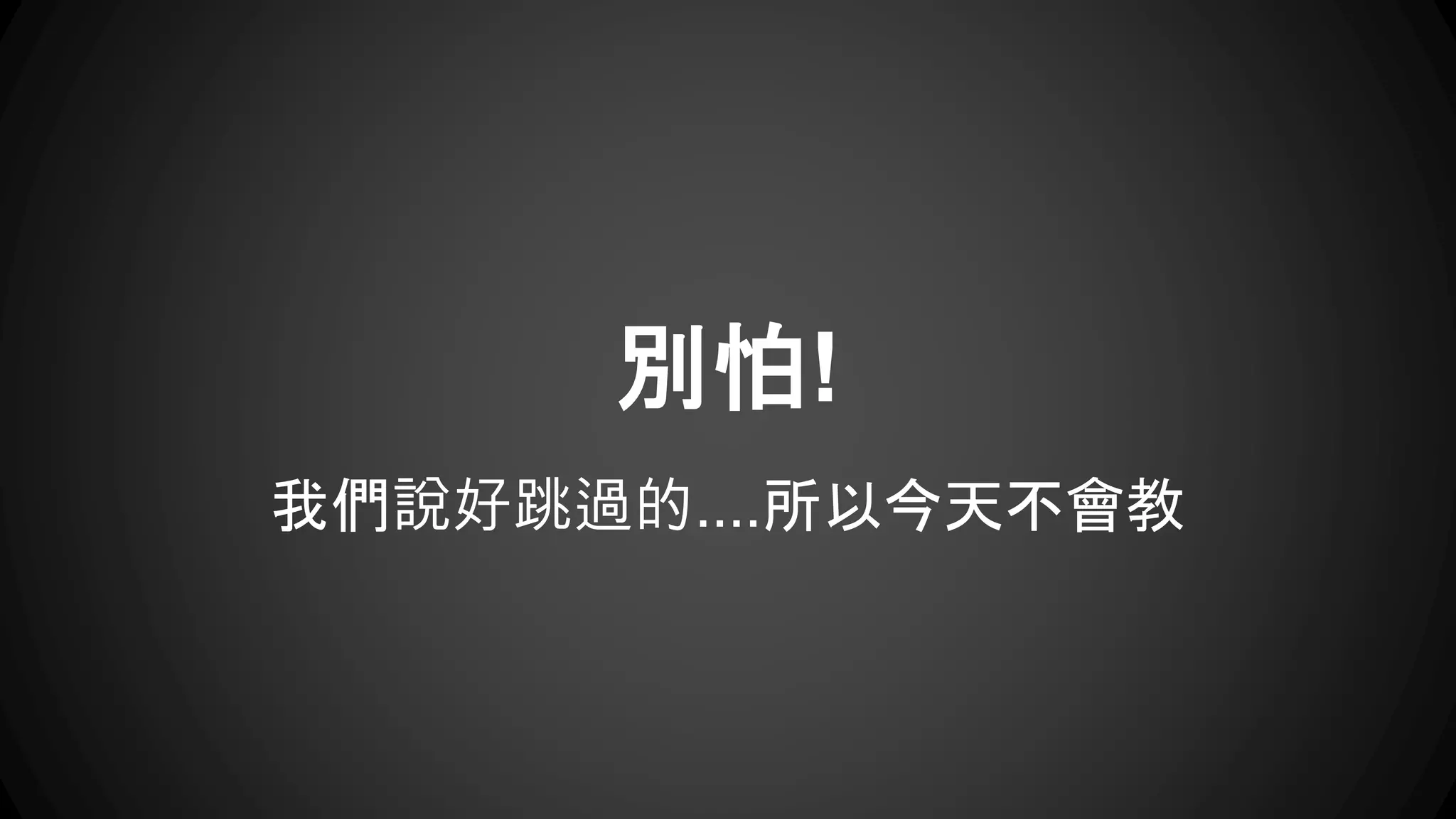 別怕! 
我們說好跳過的....所以今天不會教 
 
