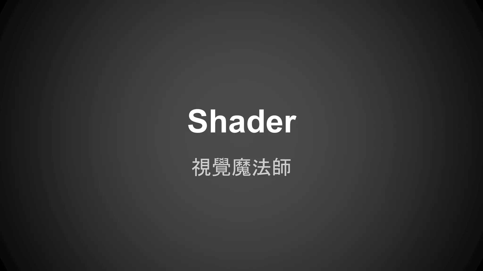 Shader 
視覺魔法師 
 