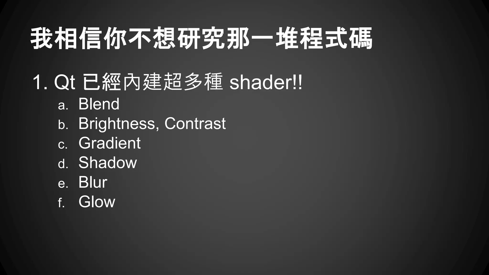 我相信你不想研究那一堆程式碼 
1. Qt 已經內建超多種shader!! 
a. Blend 
b. Brightness, Contrast 
c. Gradient 
d. Shadow 
e. Blur 
f. Glow 
 