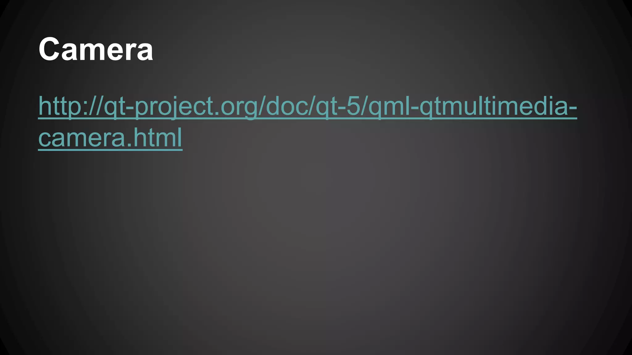 Camera 
http://qt-project.org/doc/qt-5/qml-qtmultimedia-camera. 
html 
 