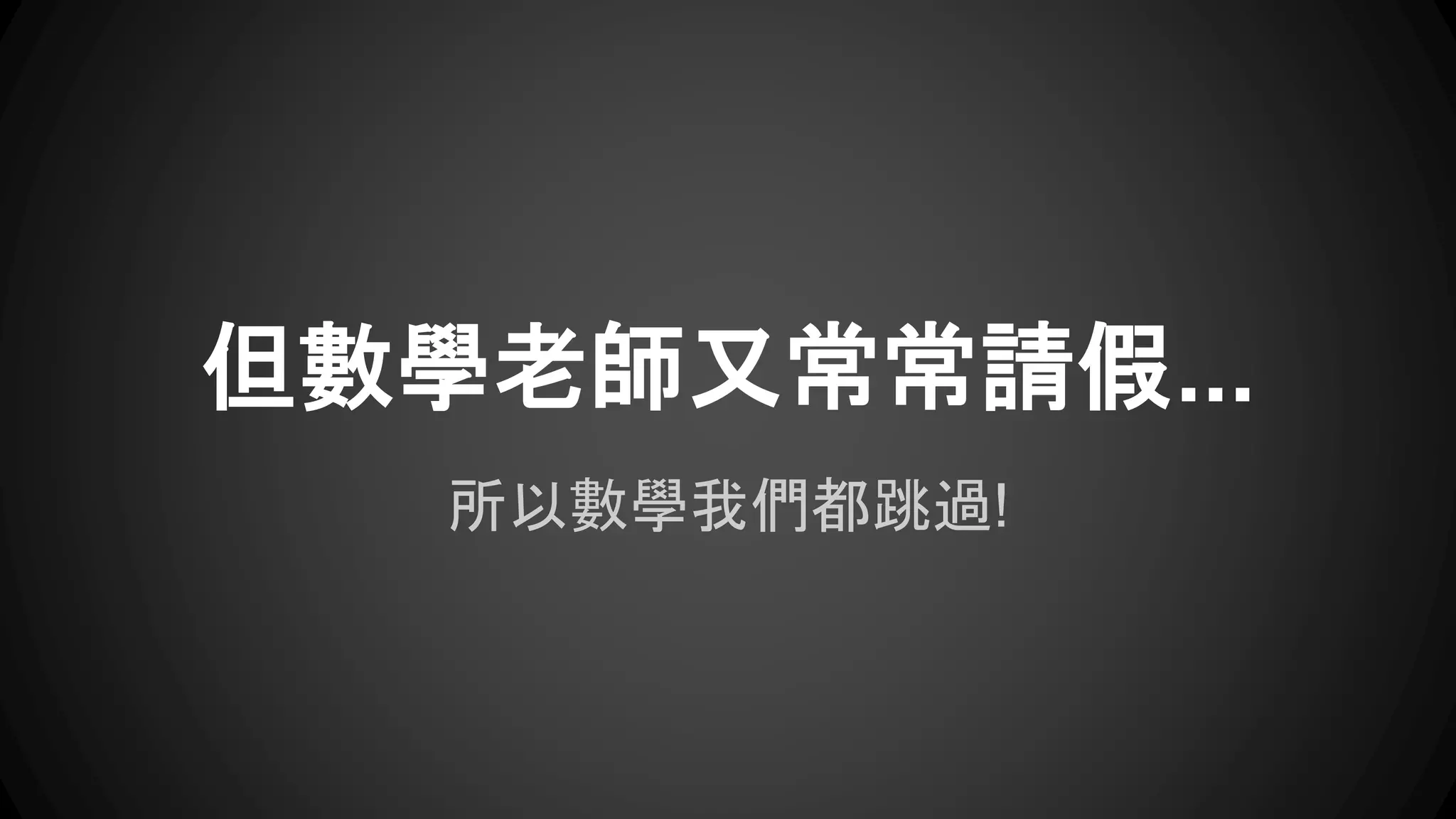 但數學老師又常常請假... 
所以數學我們都跳過! 
 