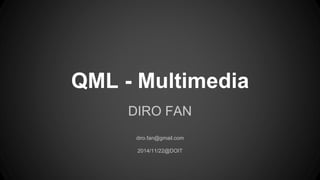 QML - Multimedia 
DIRO FAN 
diro.fan@gmail.com 
2014/11/22@DOIT 
 
