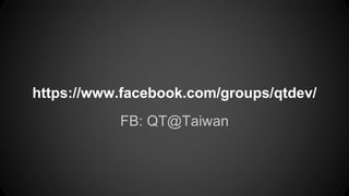 https://www.facebook.com/groups/qtdev/ 
FB: QT@Taiwan 
 
