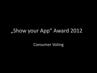 „Show your App“ Award 2012

        Consumer Voting
 