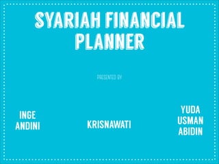 syariah financial
planner
presented by
INGE
ANDINI KRISNAWATI
YUDA
USMAN
ABIDIN
 