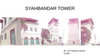 SYAHBANDAR TOWER
BY : SITI YAUMILIA SALSA
13.036
 