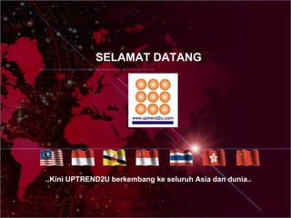 ..Kini UPTREND2U berkembang ke seluruh Asia dan dunia.. SELAMAT DATANG 