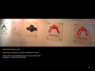 20
NEW ICONS DESIGN | 2005
„MALAYSIAN RELIGION CULTURE of GREEN MAP ICONS‟
OASIS | RUPA: Sustainable Development Through Arts Exhibition
UNIVERSITY SCIENCES of MALAYSIA
20
 