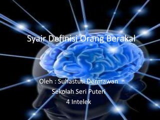 Oleh : Suhastuti Dermawan
Sekolah Seri Puteri
4 Intelek
Syair Definisi Orang Berakal
 