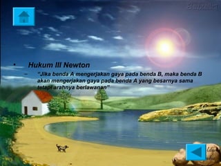 •       Hukum III Newton
    –     “Jika benda A mengerjakan gaya pada benda B, maka benda B
          akan mengerjakan gaya pada benda A yang besarnya sama
          tetapi arahnya berlawanan”
 
