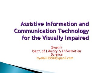 Assistive Information and
Communication Technology
  for the Visually Impaired
                  Syamili
      Dept. of Library & Information
                  Science
        syamili1990@gmail.com
 