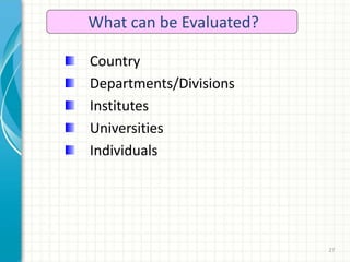 27
What can be Evaluated?
Country
Departments/Divisions
Institutes
Universities
Individuals
 