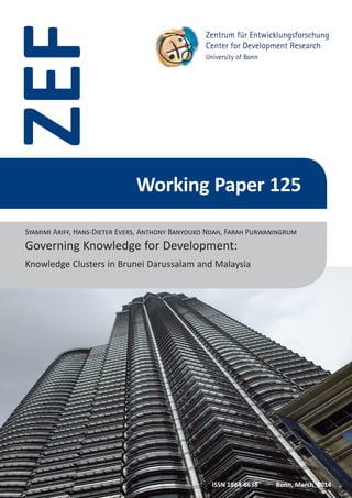 Working Paper 125
ZEF
ISSN 1864-6638 	 Bonn, March 2014
Governing Knowledge for Development:
Knowledge Clusters in Brunei Darussalam and Malaysia
Syamimi Ariff, Hans-Dieter Evers, Anthony Banyouko Ndah, Farah Purwaningrum
 