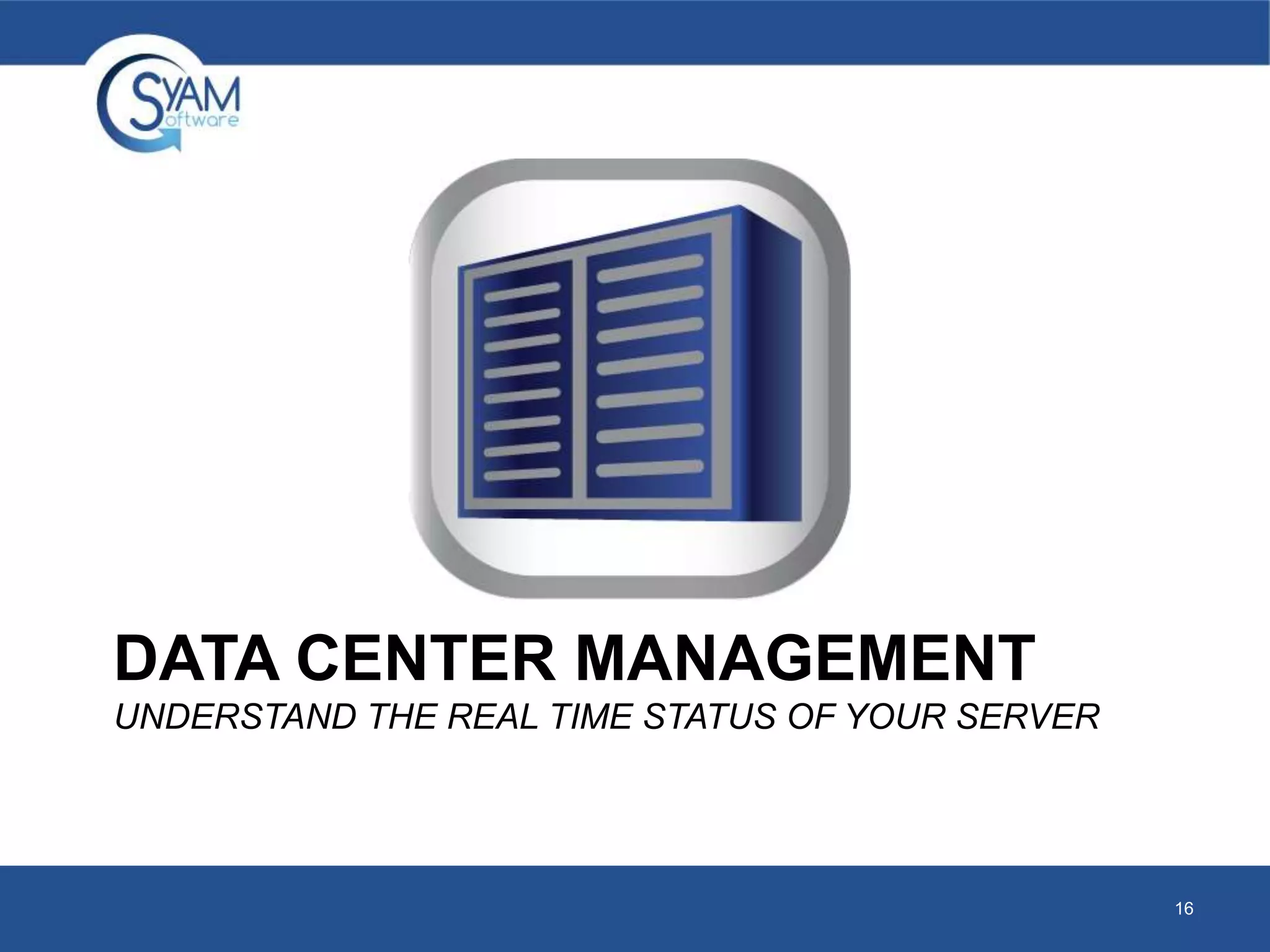 DATA CENTER MANAGEMENT 
UNDERSTAND THE REAL TIME STATUS OF YOUR SERVER 
16 
 