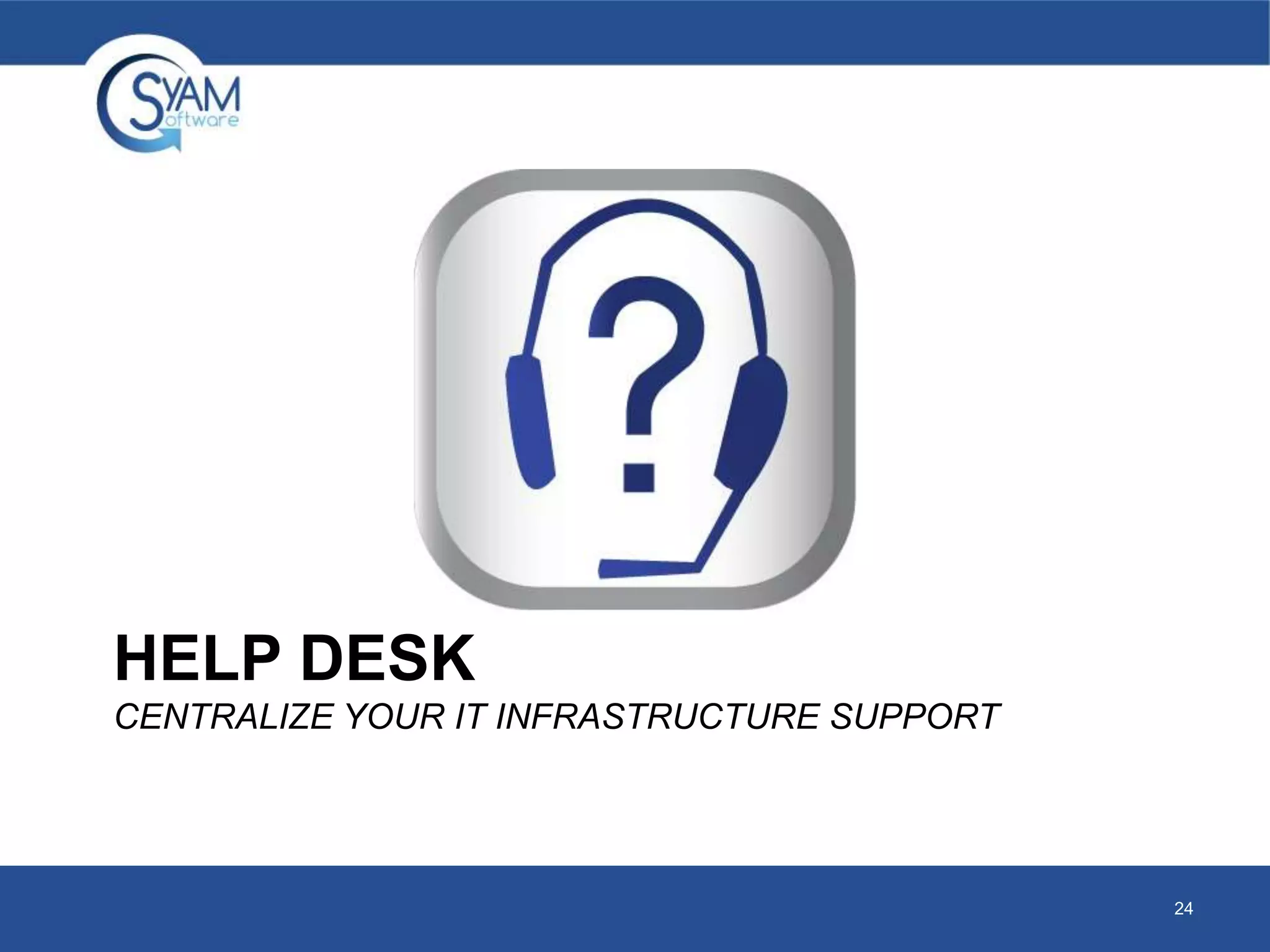 HELP DESK 
CENTRALIZE YOUR IT INFRASTRUCTURE SUPPORT 
24 
 