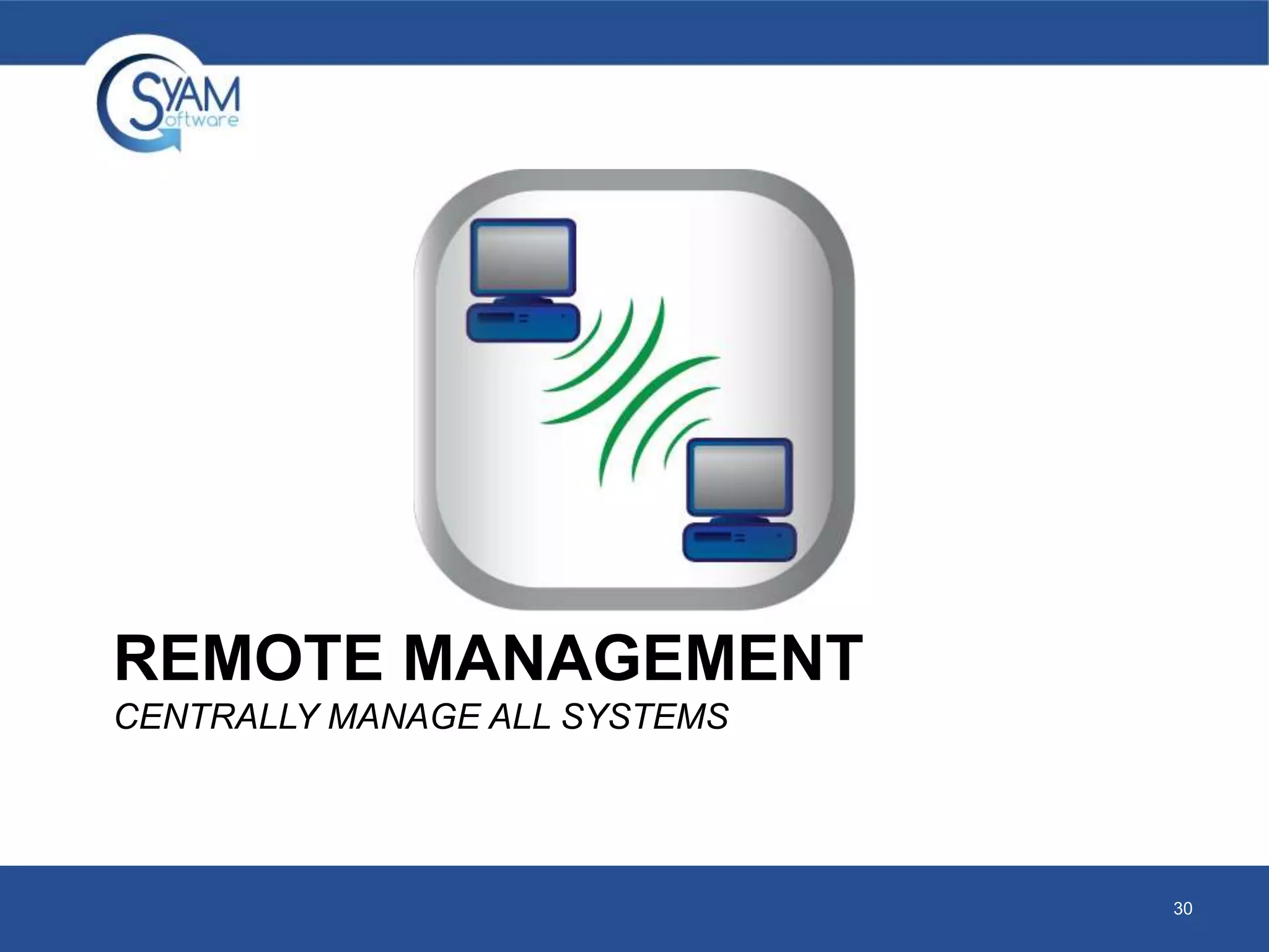 REMOTE MANAGEMENT 
CENTRALLY MANAGE ALL SYSTEMS 
30 
 