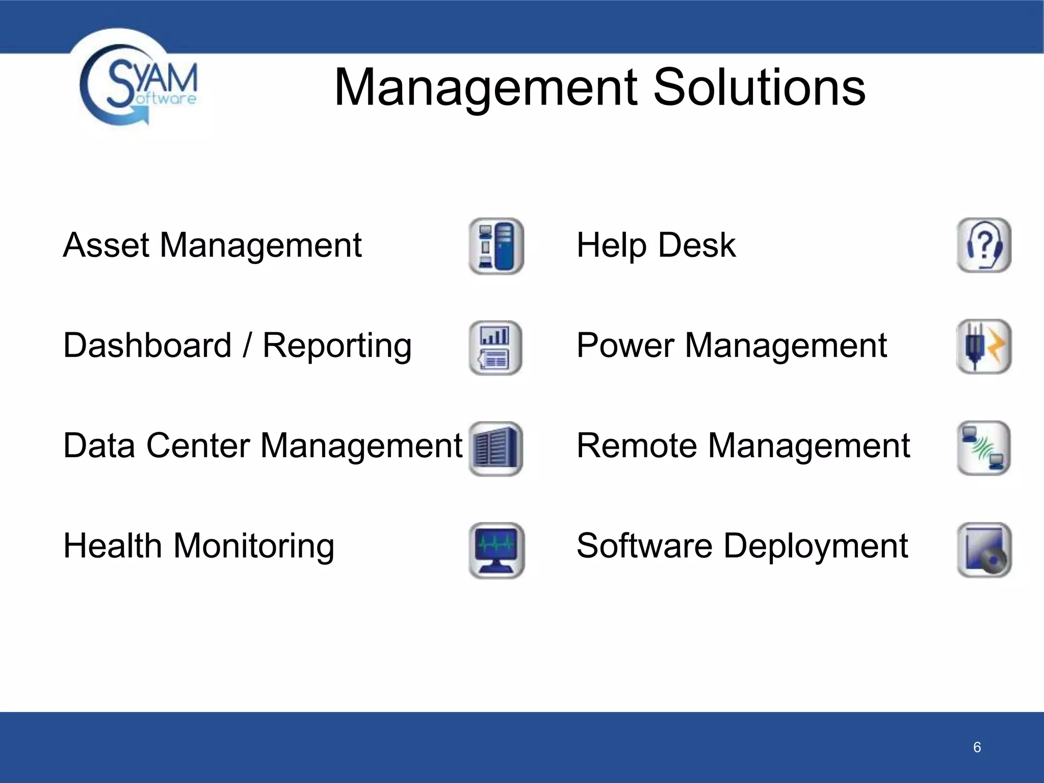 Management Solutions 
Asset Management 
Dashboard / Reporting 
Data Center Management 
Health Monitoring 
Help Desk 
Power Management 
Remote Management 
Software Deployment 
6 
 