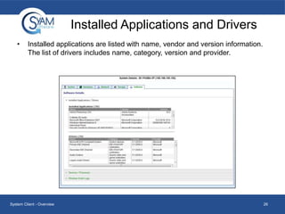Installed Applications and Drivers
•

Installed applications are listed with name, vendor and version information.
The list of drivers includes name, category, version and provider.

System Client - Overview

26

 