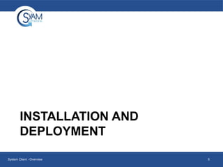 INSTALLATION AND
DEPLOYMENT
System Client - Overview

5

 