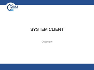 SYSTEM CLIENT
Overview

 