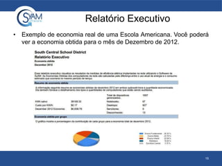Relatório Executivo
• Exemplo de economia real de uma Escola Americana. Você poderá
ver a economia obtida para o mês de Dezembro de 2012.
15
 