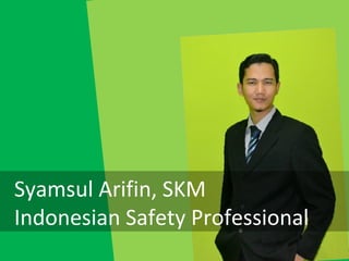 Syamsul Arifin, SKM
Indonesian Safety Professional
 