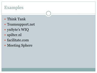Examples
 Think Tank
 Teamsupport.net
 ynSyte's WIQ
 spilter.nl
 facilitate.com
 Meeting Sphere
 